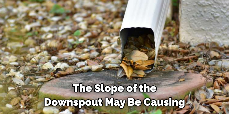 The Slope of the Downspout May Be Causing