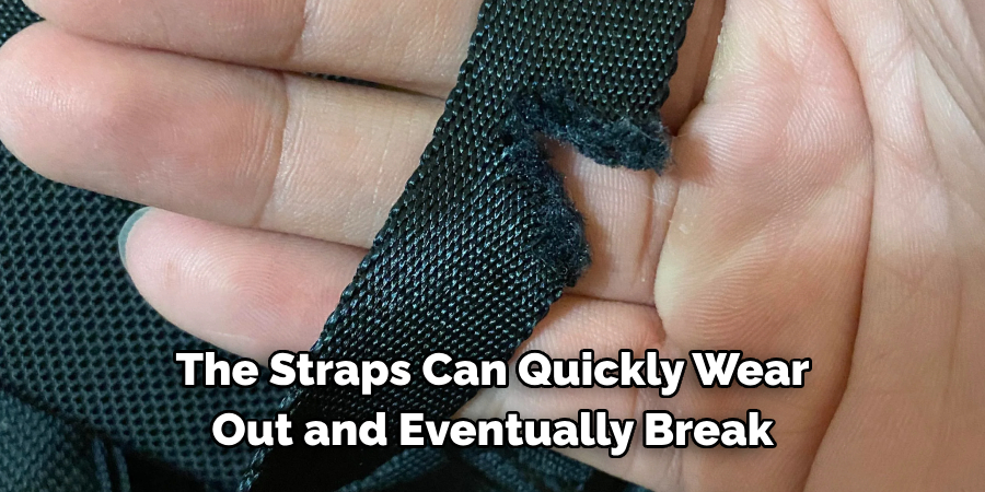 The Straps Can Quickly Wear 
Out and Eventually Break