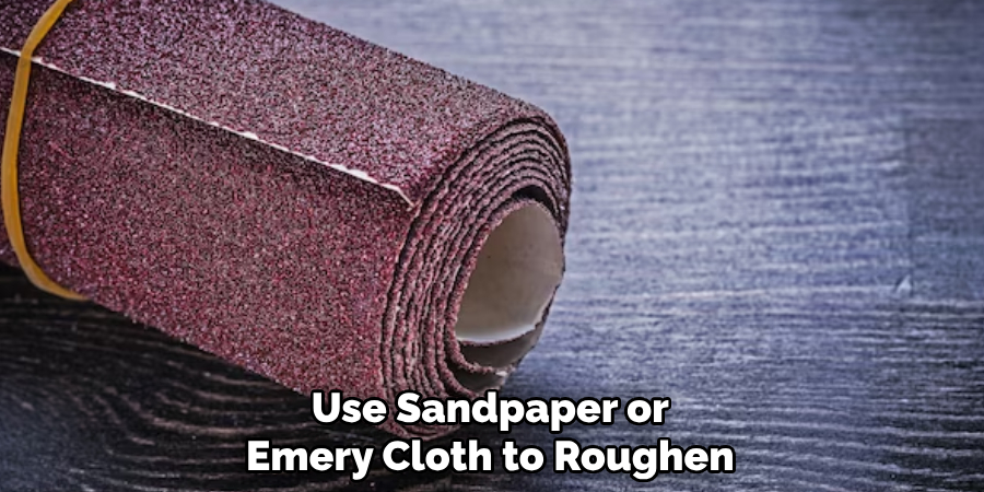 Use Sandpaper or Emery Cloth to Roughen