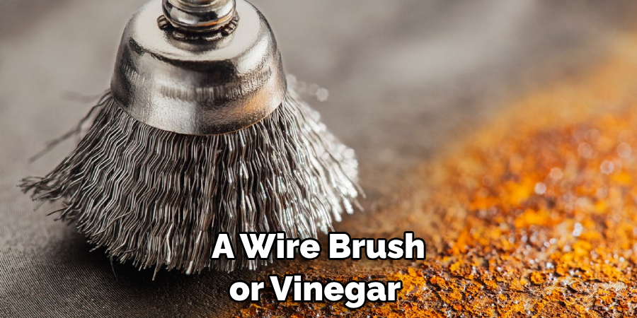 A Wire Brush or Vinegar 