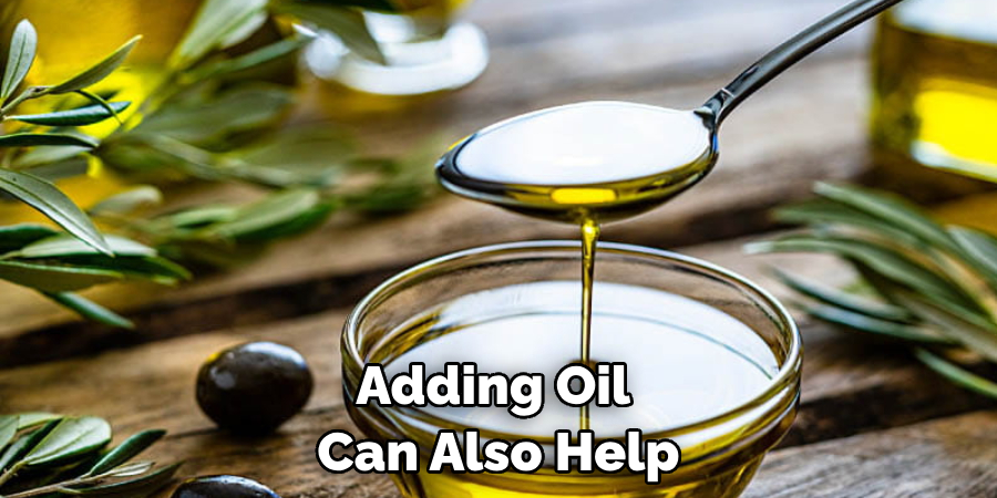 Adding Oil Can Also Help