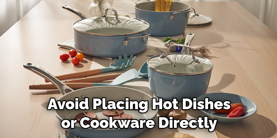 Avoid Placing Hot Dishes or Cookware Directly