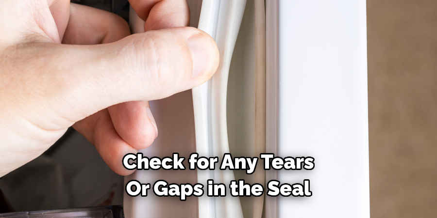 Check for Any Tears 
Or Gaps in the Seal 
