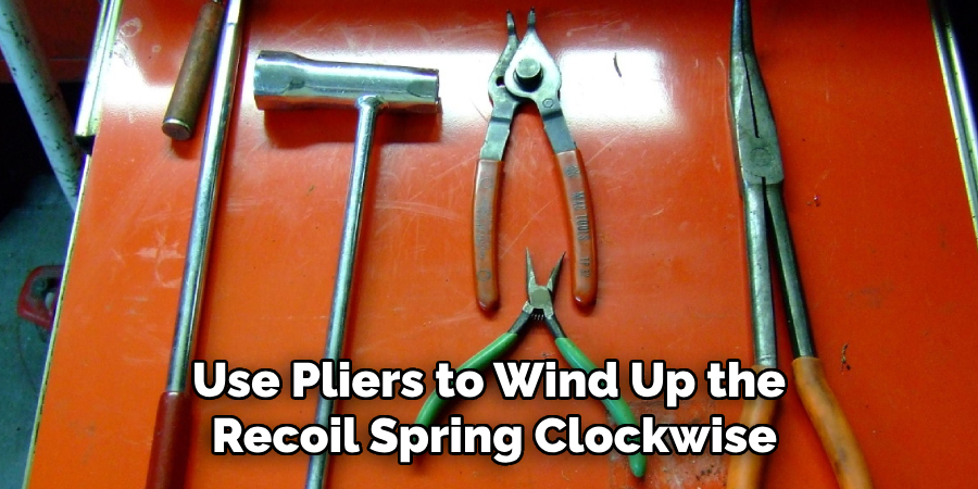 Use Pliers to Wind Up the Recoil Spring Clockwise