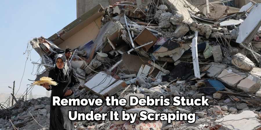 Remove the Debris Stuck Under It by Scraping