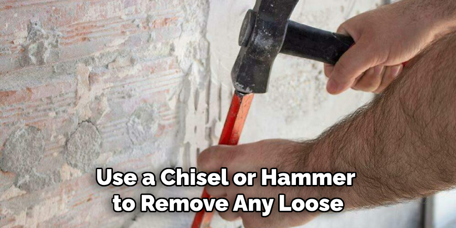 Use a Chisel or Hammer to Remove Any Loose