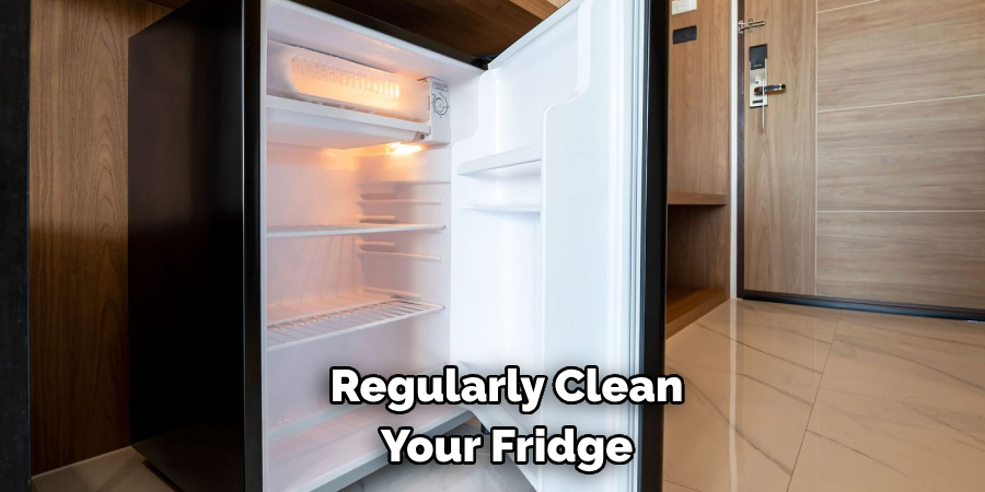 Regularly Clean
Your Fridge
