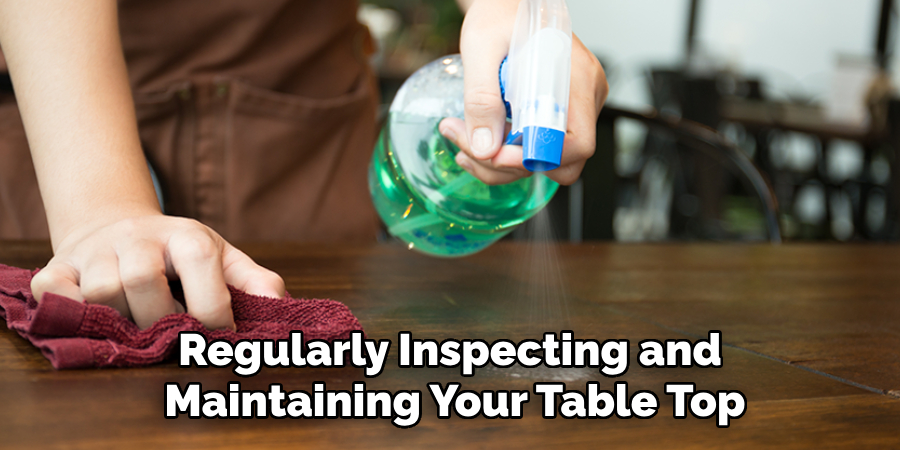 Regularly Inspecting and Maintaining Your Table Top