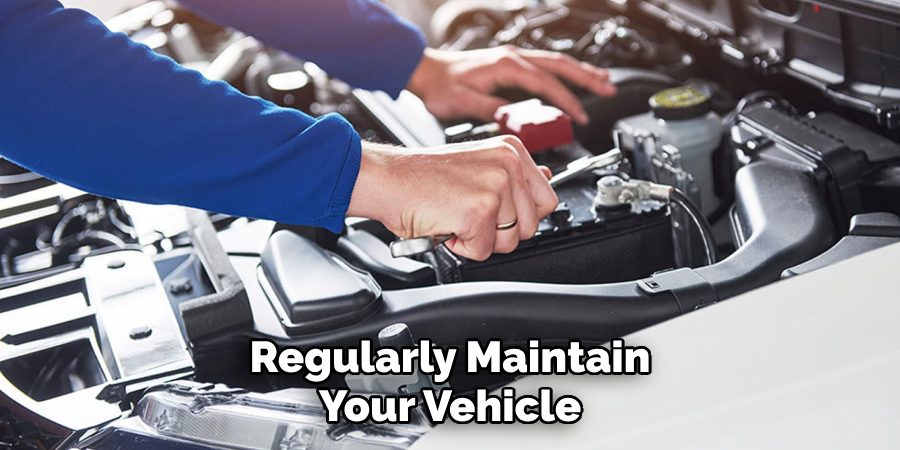 Regularly Maintain Your Vehicle