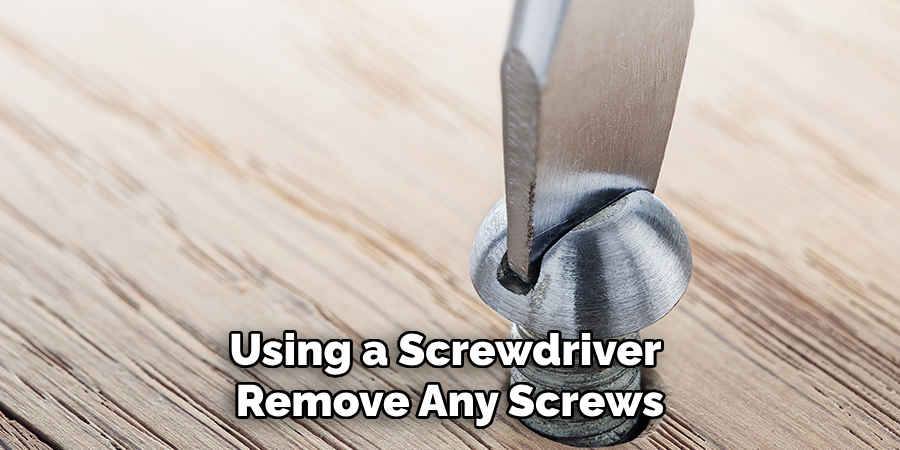 Using a Screwdriver Remove Any Screws