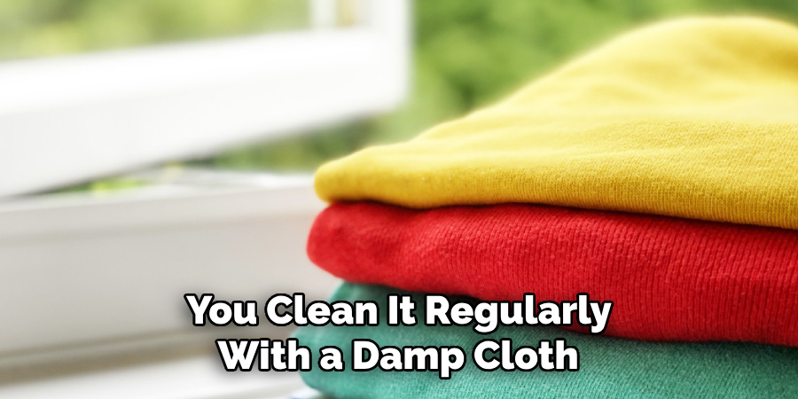 You Clean It Regularly With a Damp Cloth 