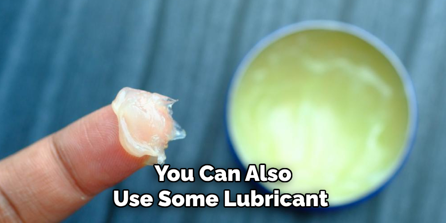 You Can Also Use Some Lubricant 