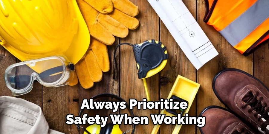 Always Prioritize 
Safety When Working
