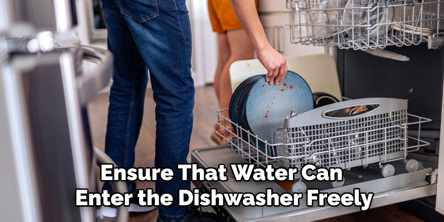 Ensure That Water Can 
Enter the Dishwasher Freely