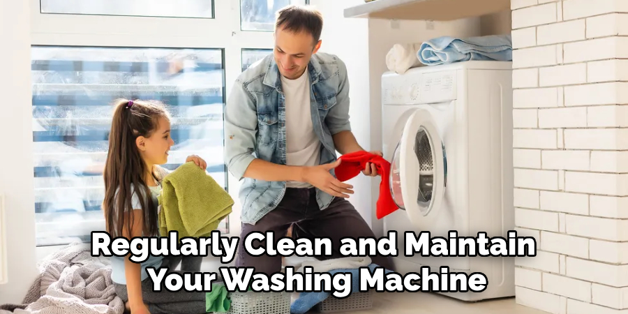 Regularly Clean and Maintain 
Your Washing Machine