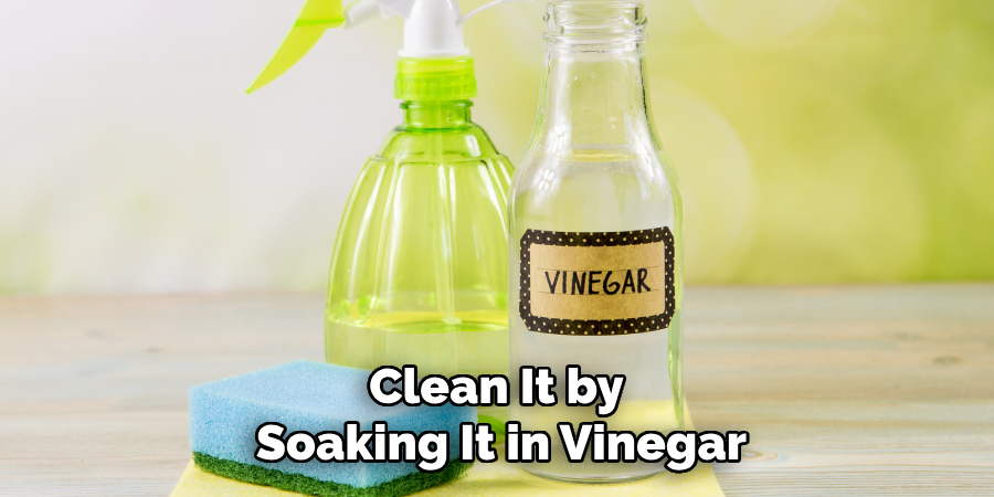 Clean It by 
Soaking It in Vinegar