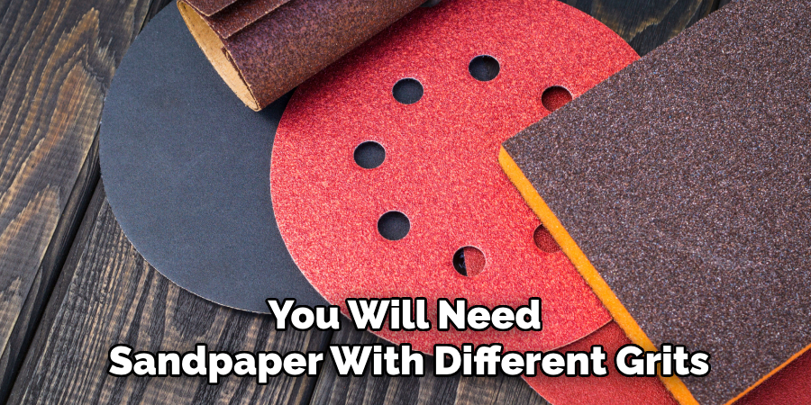 You Will Need 
Sandpaper With Different Grits