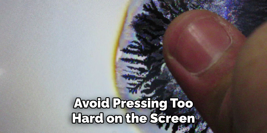 Avoid Pressing Too
Hard on the Screen