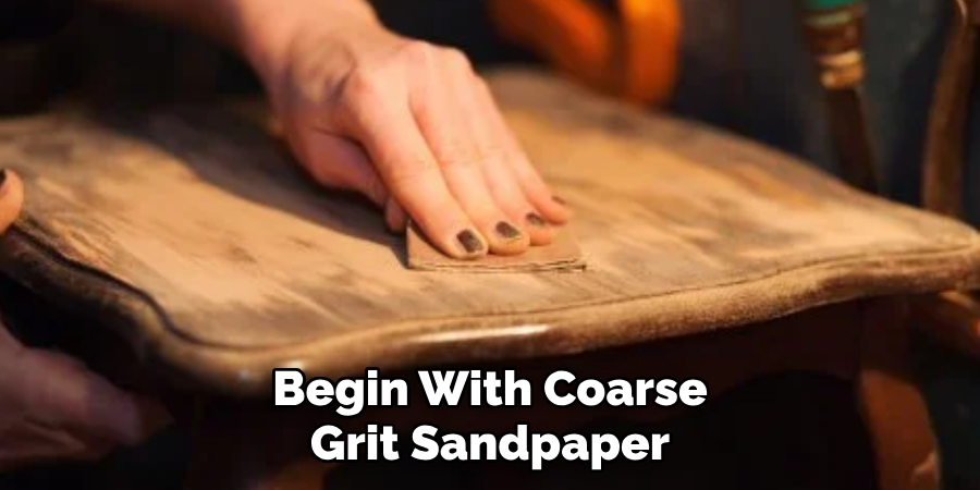 Begin With Coarse 
Grit Sandpaper
