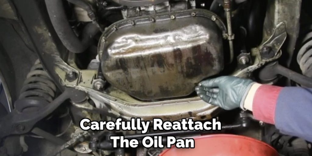 Carefully Reattach 
The Oil Pan