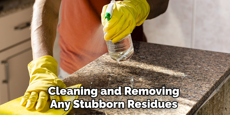 Cleaning and Removing 
Any Stubborn Residues 