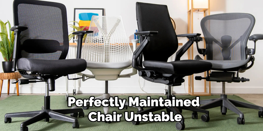 Perfectly Maintained
 Chair Unstable