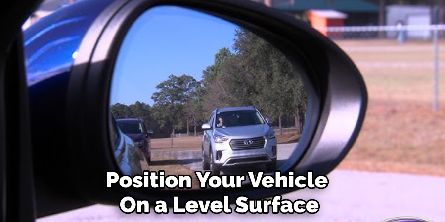 Position Your Vehicle 
On a Level Surface