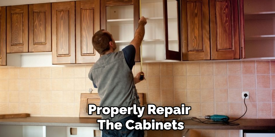 Properly Repair 
The Cabinets