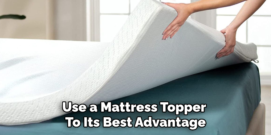 Use a Mattress Topper 
To Its Best Advantage