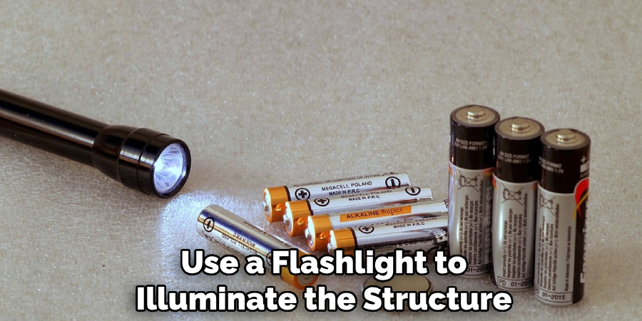 Use a flashlight to illuminate the structure