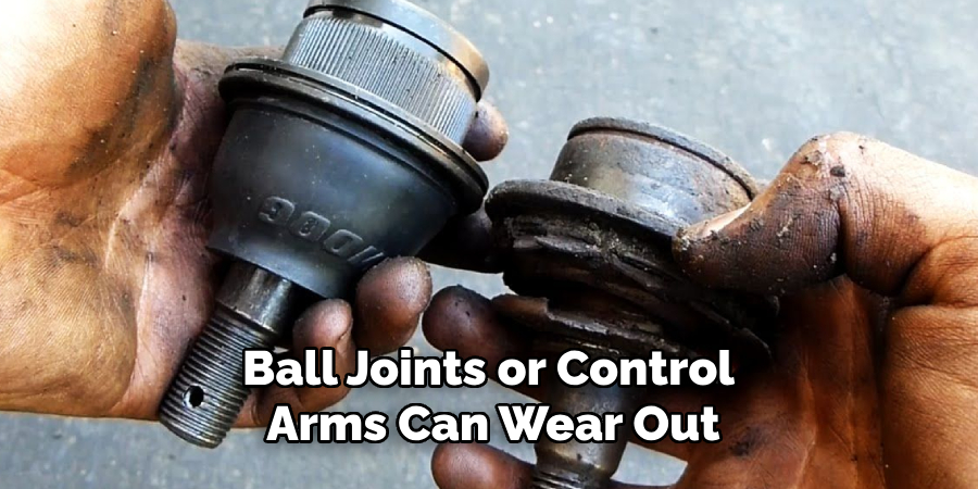 Ball Joints or Control 
Arms Can Wear Out