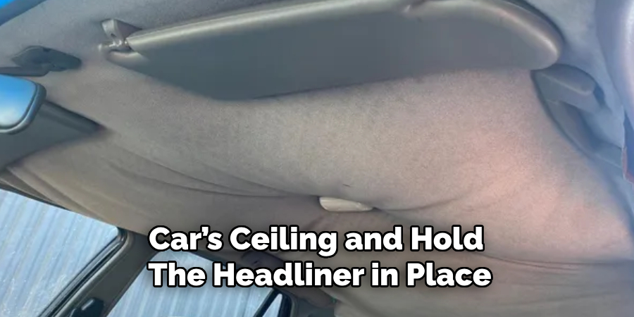 Car’s Ceiling and Hold 
The Headliner in Place