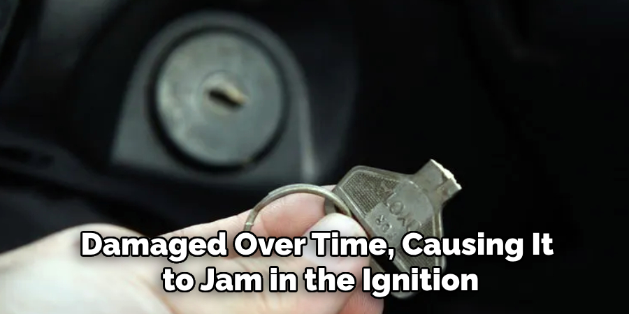 Damaged Over Time, Causing It
 to Jam in the Ignition