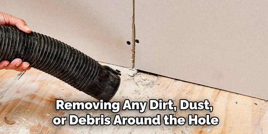 Removing Any Dirt, Dust,
 or Debris Around the Hole