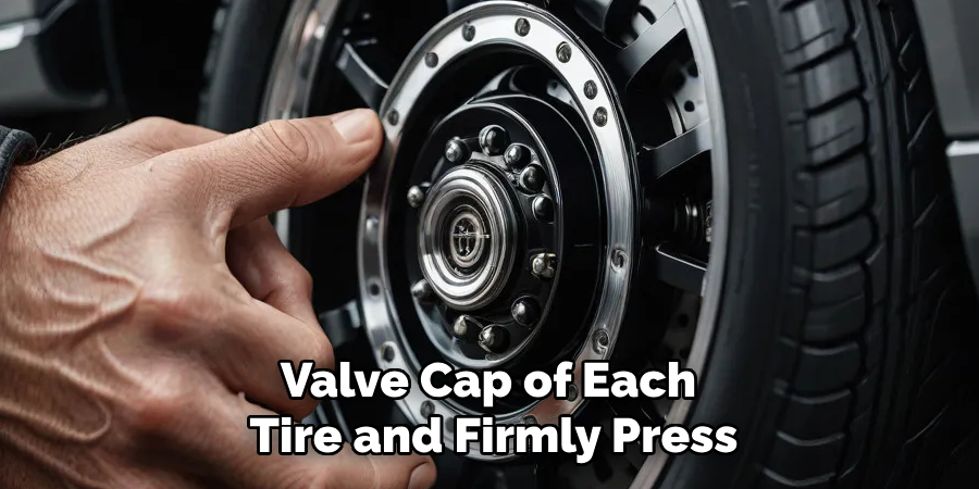 Valve Cap of Each 
Tire and Firmly Press