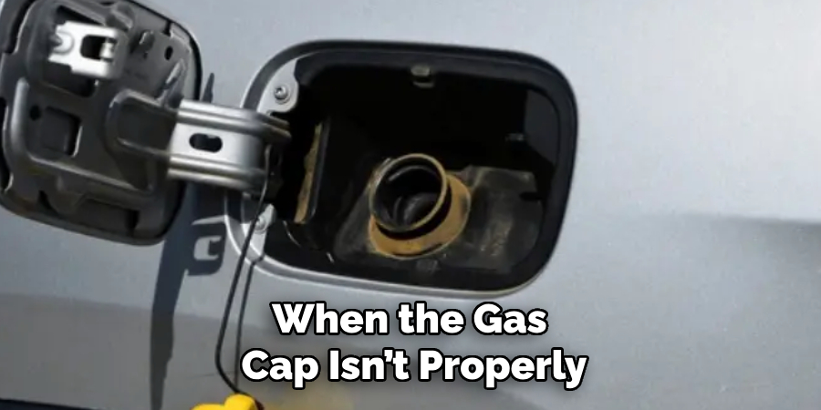 When the Gas 
Cap Isn’t Properly