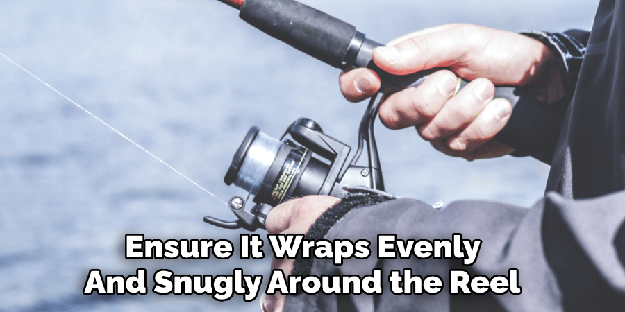  Ensure It Wraps Evenly 
And Snugly Around the Reel