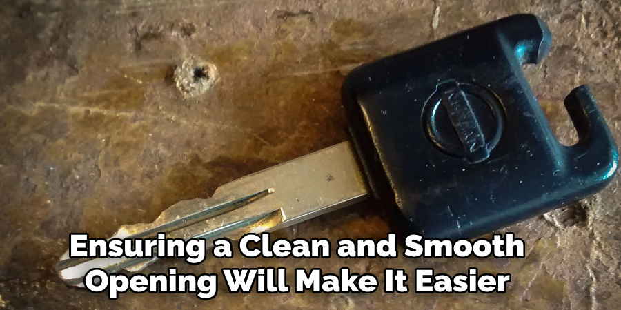 Ensuring a Clean and Smooth
 Opening Will Make It Easier 