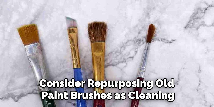 Consider Repurposing Old 
Paint Brushes as Cleaning