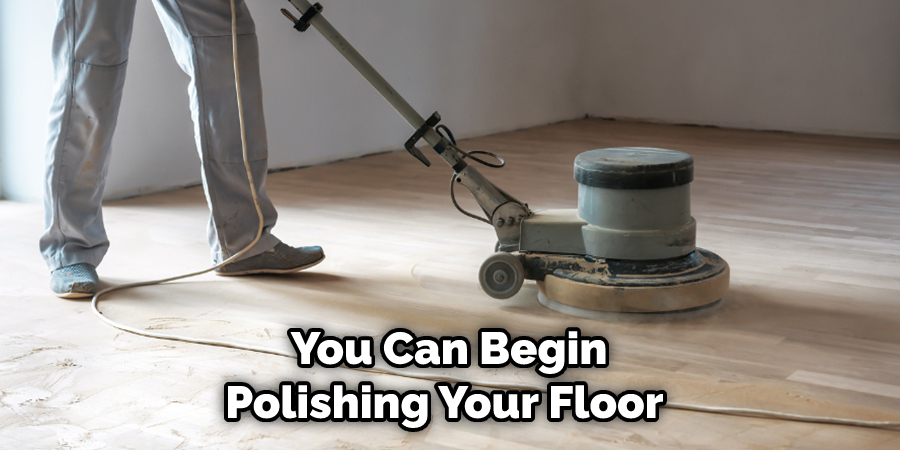 You Can Begin Polishing Your Floor 