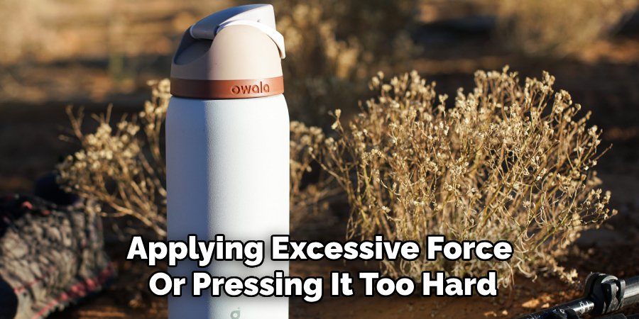 Applying Excessive Force 
Or Pressing It Too Hard