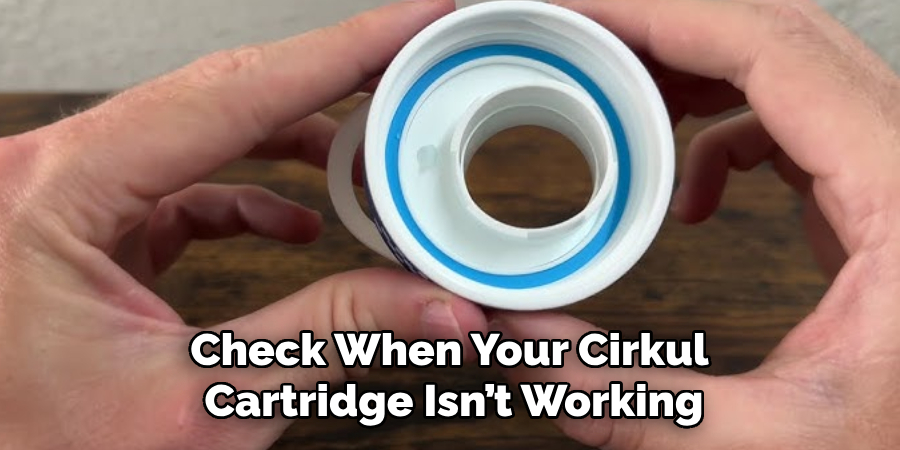 Check When Your Cirkul 
Cartridge Isn’t Working