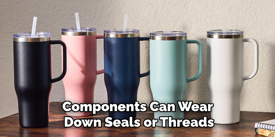 Components Can Wear 
Down Seals or Threads