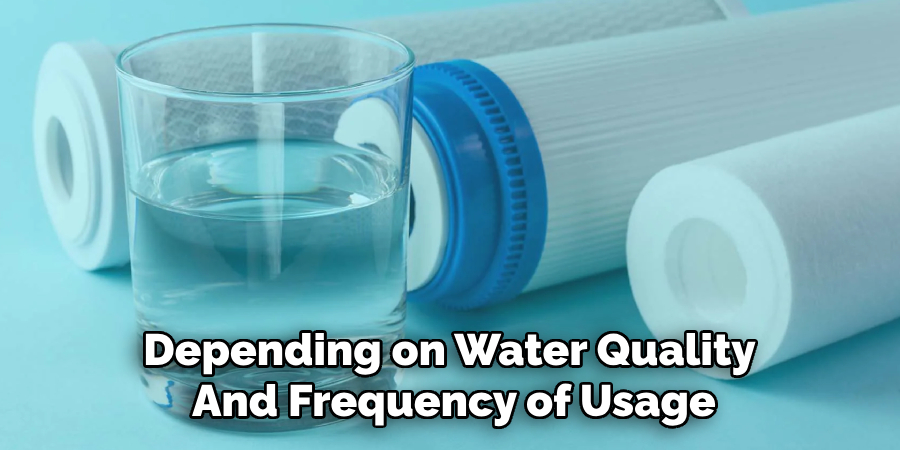Depending on Water Quality 
And Frequency of Usage