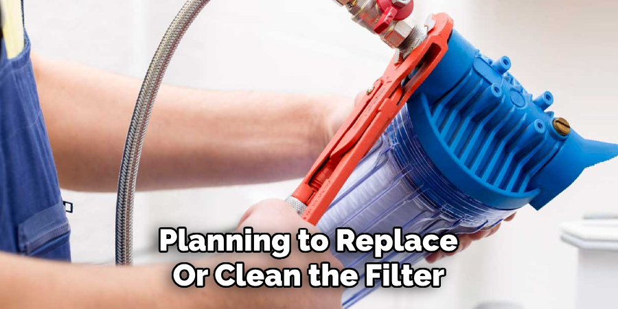 Planning to Replace 
Or Clean the Filter 