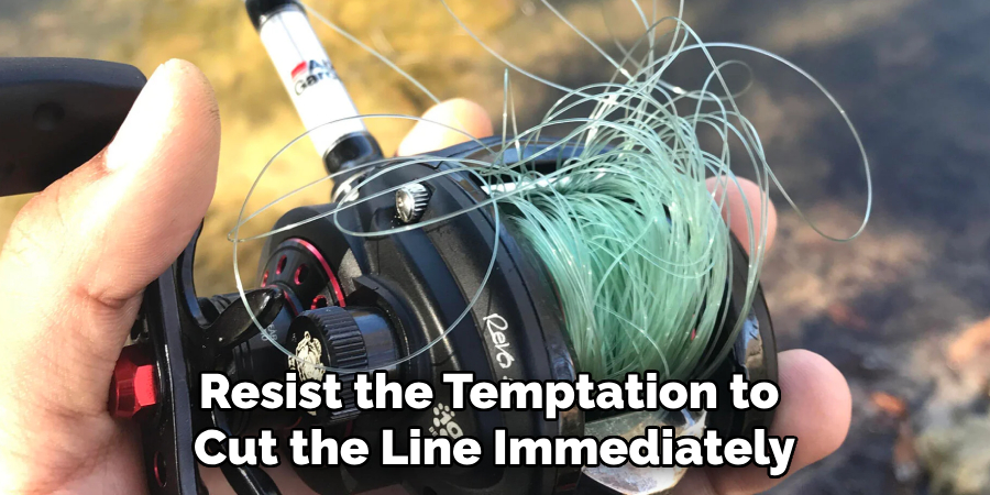 Resist the Temptation to 
Cut the Line Immediately