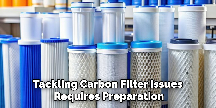 Tackling Carbon Filter Issues 
Requires Preparation