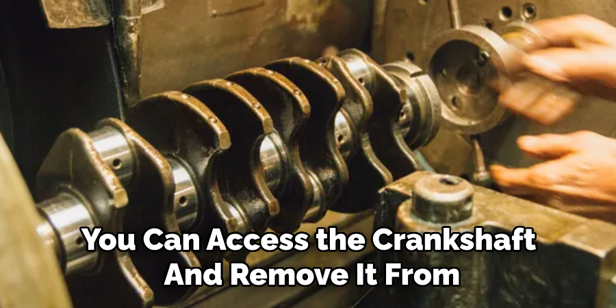 You Can Access the Crankshaft 
And Remove It From