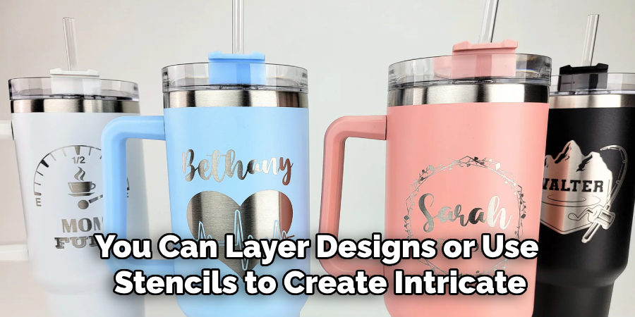 You Can Layer Designs or Use 
Stencils to Create Intricate