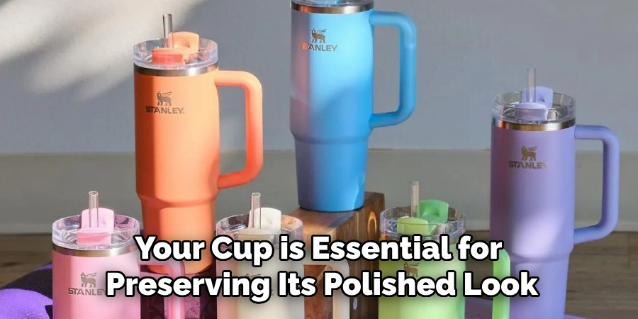 Your Cup is Essential for 
Preserving Its Polished Look